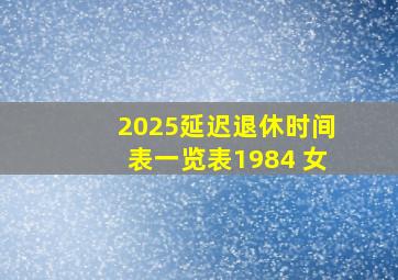 2025延迟退休时间表一览表1984 女